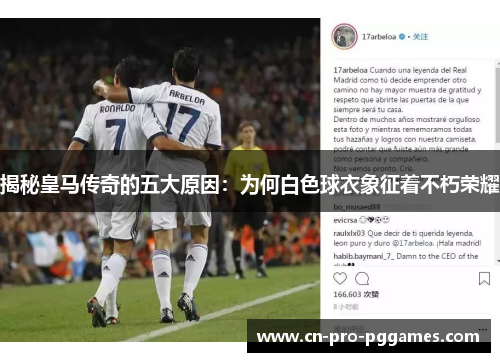 揭秘皇马传奇的五大原因:为何白色球衣象征着不朽荣耀 揭秘皇马传奇的五大原因:为何白色球衣象征着不朽荣耀