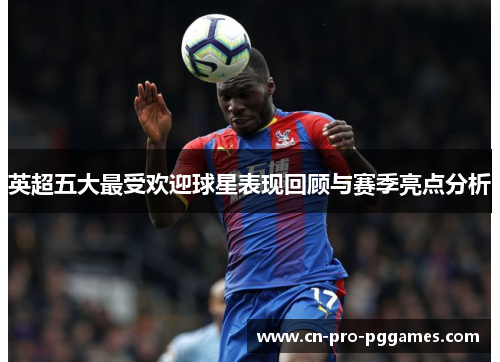 英超五大最受欢迎球星表现回顾与赛季亮点分析 英超五大最受欢迎球星表现回顾与赛季亮点分析