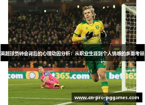 英超球员转会背后的心理动因分析：从职业生涯到个人情感的多重考量