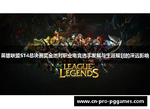 英雄联盟S14总决赛奖金池对职业电竞选手发展与生涯规划的深远影响 英雄联盟S14总决赛奖金池对职业电竞选手发展与生涯规划的深远影响