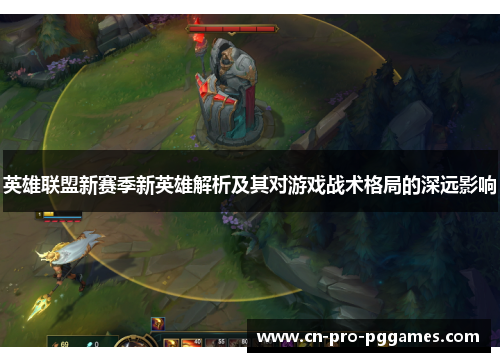 英雄联盟新赛季新英雄解析及其对游戏战术格局的深远影响 英雄联盟新赛季新英雄解析及其对游戏战术格局的深远影响