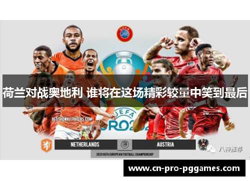荷兰对战奥地利 谁将在这场精彩较量中笑到最后