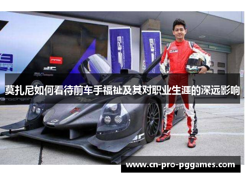 莫扎尼如何看待前车手福祉及其对职业生涯的深远影响 莫扎尼如何看待前车手福祉及其对职业生涯的深远影响