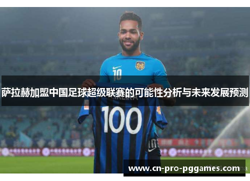 萨拉赫加盟中国足球超级联赛的可能性分析与未来发展预测 萨拉赫加盟中国足球超级联赛的可能性分析与未来发展预测