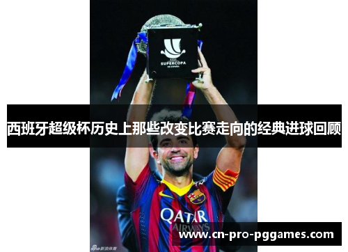 西班牙超级杯历史上那些改变比赛走向的经典进球回顾