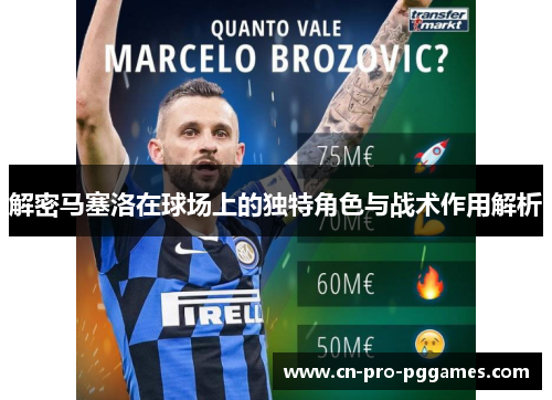 解密马塞洛在球场上的独特角色与战术作用解析