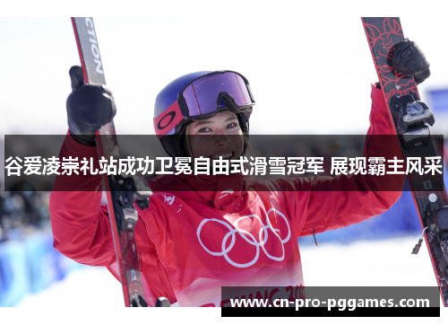谷爱凌崇礼站成功卫冕自由式滑雪冠军 展现霸主风采