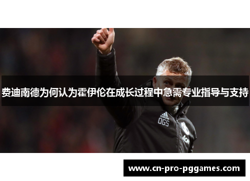 费迪南德为何认为霍伊伦在成长过程中急需专业指导与支持