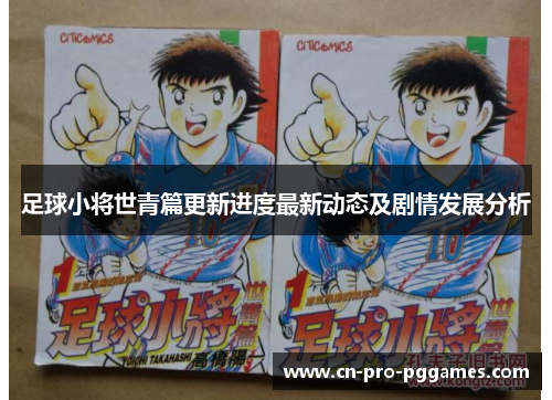 足球小将世青篇更新进度最新动态及剧情发展分析 足球小将世青篇更新进度最新动态及剧情发展分析