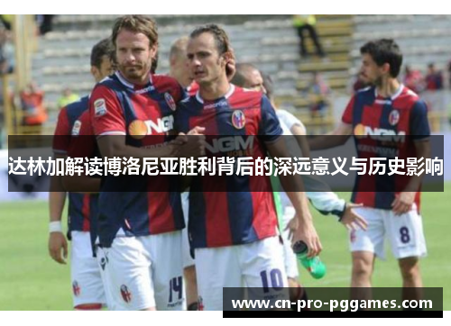 达林加解读博洛尼亚胜利背后的深远意义与历史影响