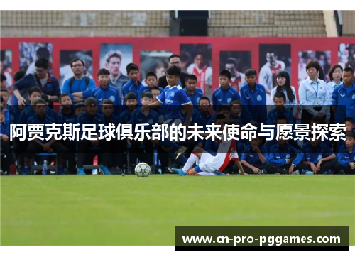 阿贾克斯足球俱乐部的未来使命与愿景探索 阿贾克斯足球俱乐部的未来使命与愿景探索