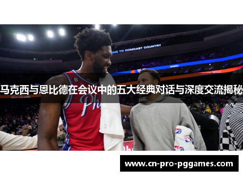 马克西与恩比德在会议中的五大经典对话与深度交流揭秘