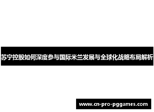 苏宁控股如何深度参与国际米兰发展与全球化战略布局解析