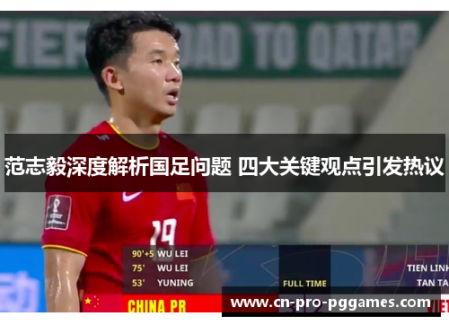 范志毅深度解析国足问题 四大关键观点引发热议 范志毅深度解析国足问题 四大关键观点引发热议