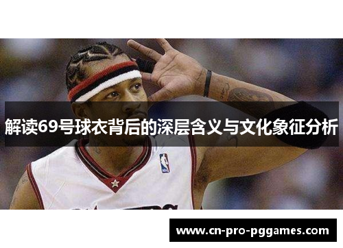 解读69号球衣背后的深层含义与文化象征分析 解读69号球衣背后的深层含义与文化象征分析