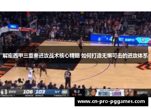 解密西甲三重奏进攻战术核心精髓 如何打造无懈可击的进攻体系