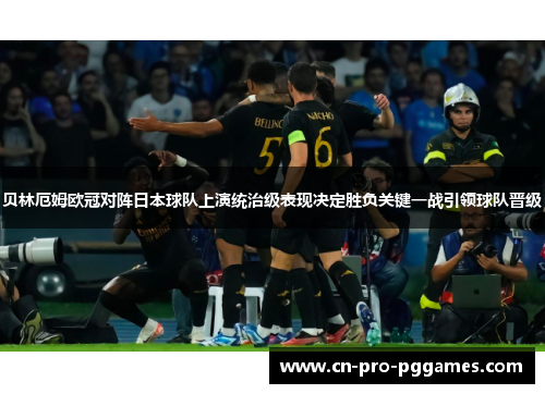 贝林厄姆欧冠对阵日本球队上演统治级表现决定胜负关键一战引领球队晋级 贝林厄姆欧冠对阵日本球队上演统治级表现决定胜负关键一战引领球队晋级