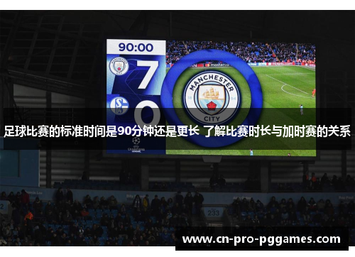 足球比赛的标准时间是90分钟还是更长 了解比赛时长与加时赛的关系
