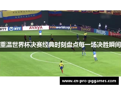 重温世界杯决赛经典时刻盘点每一场决胜瞬间