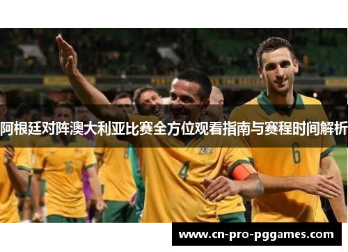 阿根廷对阵澳大利亚比赛全方位观看指南与赛程时间解析 阿根廷对阵澳大利亚比赛全方位观看指南与赛程时间解析