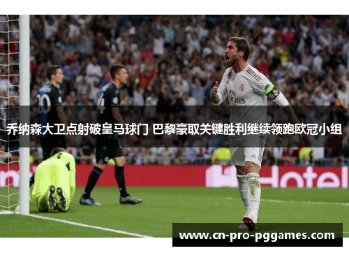 乔纳森大卫点射破皇马球门 巴黎豪取关键胜利继续领跑欧冠小组