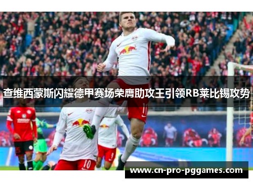 查维西蒙斯闪耀德甲赛场荣膺助攻王引领RB莱比锡攻势