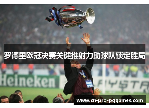 罗德里欧冠决赛关键推射力助球队锁定胜局 罗德里欧冠决赛关键推射力助球队锁定胜局