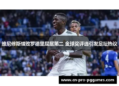 维尼修斯惜败罗德里屈居第二 金球奖评选引发足坛热议 维尼修斯惜败罗德里屈居第二 金球奖评选引发足坛热议