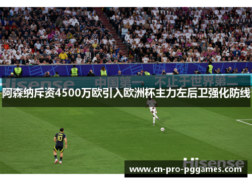 阿森纳斥资4500万欧引入欧洲杯主力左后卫强化防线 阿森纳斥资4500万欧引入欧洲杯主力左后卫强化防线