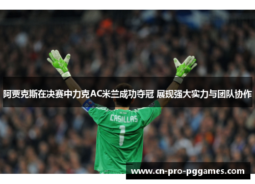 阿贾克斯在决赛中力克AC米兰成功夺冠 展现强大实力与团队协作