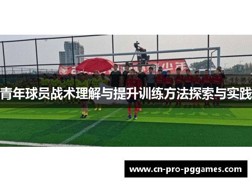 青年球员战术理解与提升训练方法探索与实践
