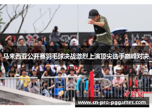 马来西亚公开赛羽毛球决战激烈上演顶尖选手巅峰对决