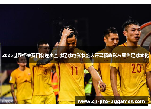2026世界杯决赛日将迎来全球足球电影节盛大开幕精彩影片聚焦足球文化