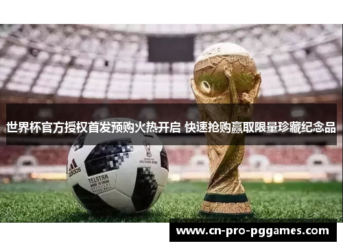 世界杯官方授权首发预购火热开启 快速抢购赢取限量珍藏纪念品
