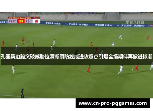 孔塞桑边路突破威胁拉满撕裂防线成进攻爆点引爆全场期待再掀进球潮