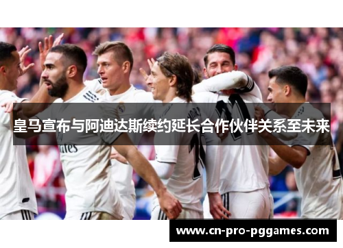 皇马宣布与阿迪达斯续约延长合作伙伴关系至未来
