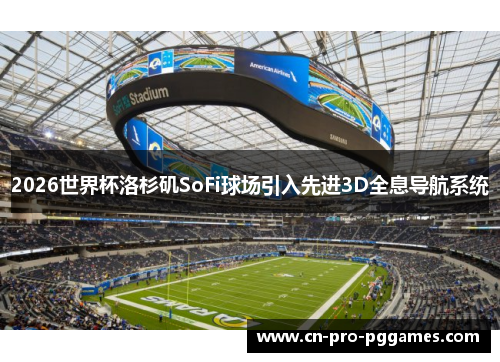 2026世界杯洛杉矶SoFi球场引入先进3D全息导航系统