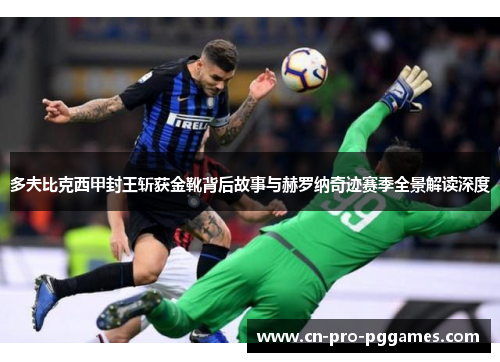 多夫比克西甲封王斩获金靴背后故事与赫罗纳奇迹赛季全景解读深度