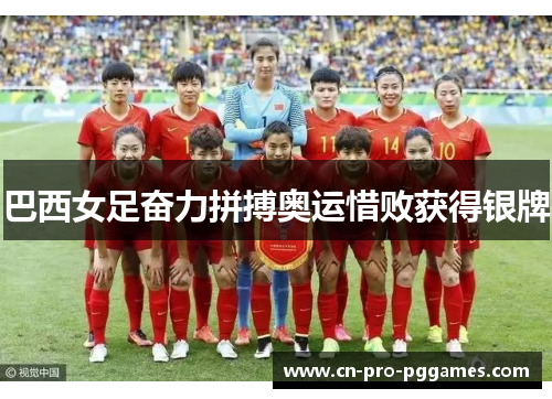 巴西女足奋力拼搏奥运惜败获得银牌