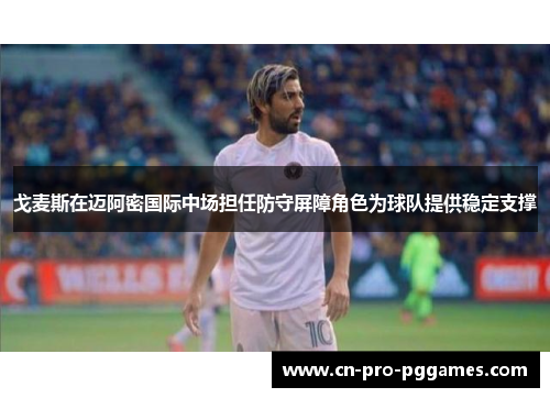 戈麦斯在迈阿密国际中场担任防守屏障角色为球队提供稳定支撑 戈麦斯在迈阿密国际中场担任防守屏障角色为球队提供稳定支撑