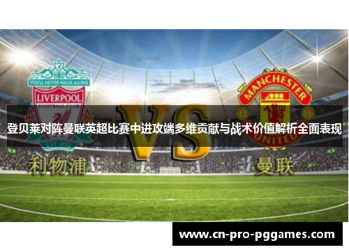 登贝莱对阵曼联英超比赛中进攻端多维贡献与战术价值解析全面表现 登贝莱对阵曼联英超比赛中进攻端多维贡献与战术价值解析全面表现