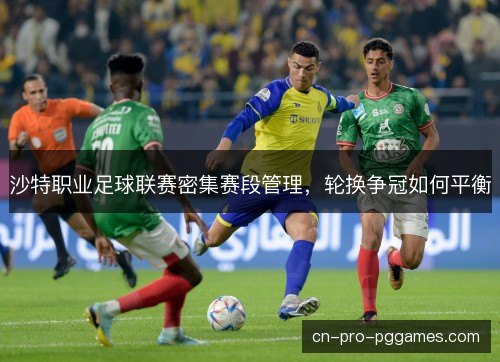 沙特职业足球联赛密集赛段管理,轮换争冠如何平衡 沙特职业足球联赛密集赛段管理,轮换争冠如何平衡