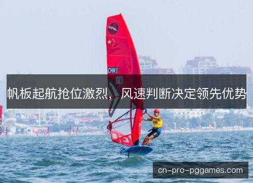 帆板起航抢位激烈，风速判断决定领先优势