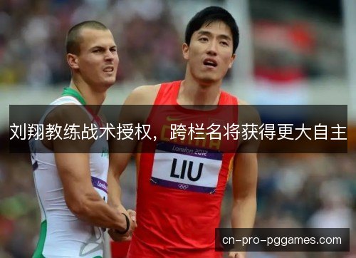 刘翔教练战术授权，跨栏名将获得更大自主