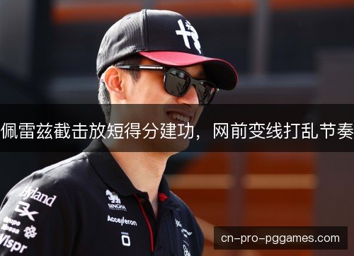 佩雷兹截击放短得分建功,网前变线打乱节奏 佩雷兹截击放短得分建功,网前变线打乱节奏