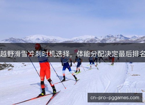 越野滑雪冲刺时机选择，体能分配决定最后排名